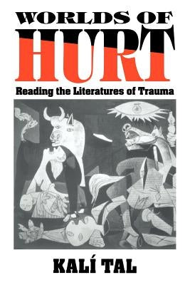 Worlds of Hurt: Reading the Literatures of Trauma by Tal, Kalí