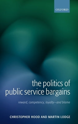 The Politics of Public Service Bargains: Reward, Competency, Loyalty - And Blame by Hood, Christopher