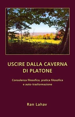Uscire dalla caverna di Platone: Consulenza filosofica, pratica filosofica e auto-trasformazione by Lahav, Ran