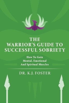 The Warrior's Guide to Successful Sobriety: How to Gain Mental, Emotional and Spiritual Muscles by Foster, K. J.