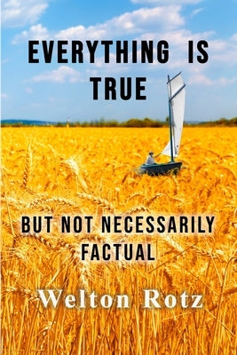 Everything is True: but not necessarily factual by Rotz, Welton