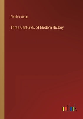Three Centuries of Modern History by Yonge, Charles