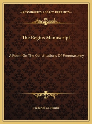 The Regius Manuscript: A Poem on the Constitutions of Freemasonry by Hunter, Frederick M.