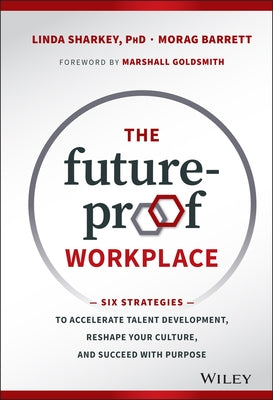 The Future-Proof Workplace: Six Strategies to Accelerate Talent Development, Reshape Your Culture, and Succeed with Purpose by Sharkey, Linda