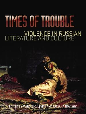 Times of Trouble: Violence in Russian Literature and Culture by Levitt, Marcus C.
