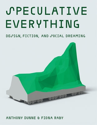 Speculative Everything: Design, Fiction, and Social Dreaming by Dunne, Anthony