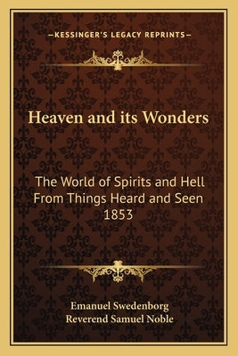Heaven and Its Wonders: The World of Spirits and Hell from Things Heard and Seen 1853 by Swedenborg, Emanuel