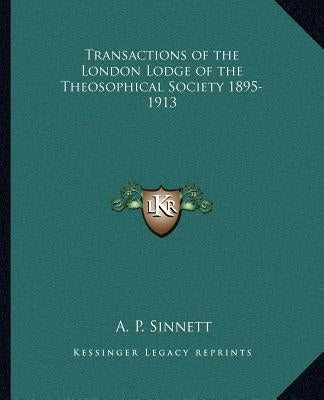 Transactions of the London Lodge of the Theosophical Society 1895-1913 by Sinnett, A. P.