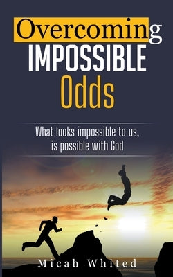 Overcoming Impossible Odds by Whited, Micah