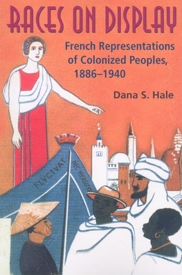 Races on Display: French Representations of Colonized Peoples, 1886-1940 by Hale, Dana S.