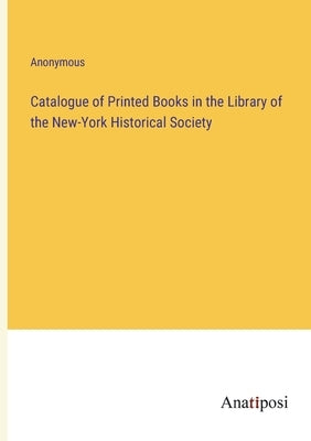 Catalogue of Printed Books in the Library of the New-York Historical Society by Anonymous