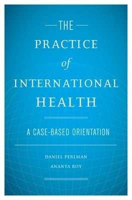 The Practice of International Health: A Case-Based Orientation by Perlman, Daniel