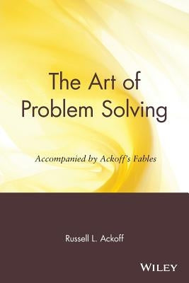 The Art of Problem Solving: Accompanied by Ackoff's Fables by Ackoff, Russell L.