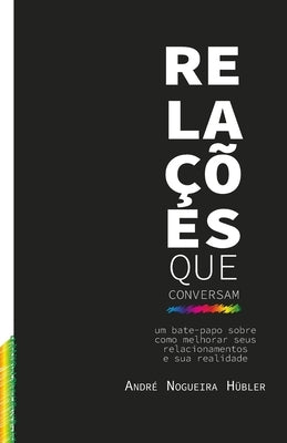 Relações que conversam: Um Bate-Papo sobre Como Melhorar seus Relacionamentos e sua Realidade by Nogueira Hubler, André