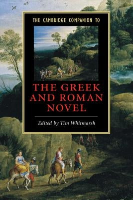 The Cambridge Companion to the Greek and Roman Novel by Whitmarsh, Tim
