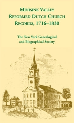Minisink Valley Reformed Dutch Church Records 1716-1830 by Ny Geneal &. Biographical Society