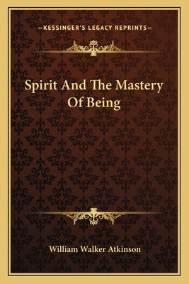 Spirit and the Mastery of Being by Atkinson, William Walker