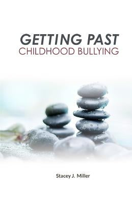 Getting Past Childhood Bullying: How Adults Can Recover From Trauma That Began at School by Miller, Stacey J.