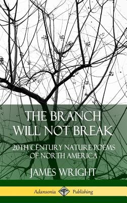 The Branch Will Not Break: 20th Century Nature Poems of North America (Hardcover) by Wright, James