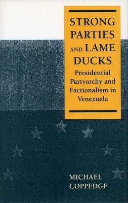 Strong Parties and Lame Ducks: Presidential Partyarchy and Factionalism in Venezuela by Coppedge, Michael