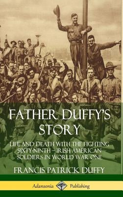 Father Duffy's Story: Life and Death with the Fighting Sixty-Ninth - Irish American Soldiers in World War One (Hardcover) by Duffy, Francis Patrick