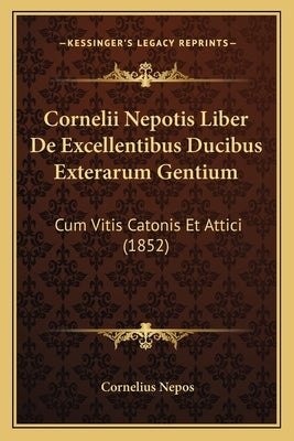 Cornelii Nepotis Liber de Excellentibus Ducibus Exterarum Gentium: Cum Vitis Catonis Et Attici (1852) by Nepos, Cornelius