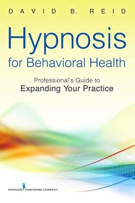 Hypnosis for Behavioral Health: A Guide to Expanding Your Professional Practice by Reid, David B.