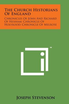 The Church Historians of England: Chronicles of John and Richard of Hexham; Chronicle of Holyrood; Chronicle of Melrose by Stevenson, Joseph
