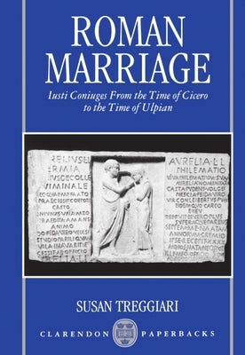 Roman Marriage: Iusti Coniuges from the Time of Cicero to the Time of Ulpian by Treggiari, Susan
