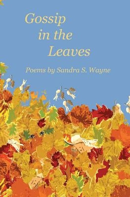 Gossip in the Leaves: poems by Sandra S. Wayne by Wayne, Sandra S.