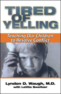 Tired of Yelling: Teaching Our Children to Resolve Conflict by Waugh, Lyndon D.
