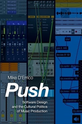 Push: Software Design and the Cultural Politics of Music Production by D'Errico, Mike