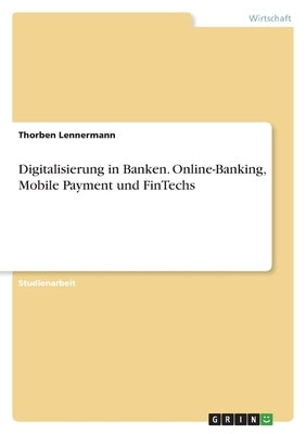 Digitalisierung in Banken. Online-Banking, Mobile Payment und FinTechs by Lennermann, Thorben