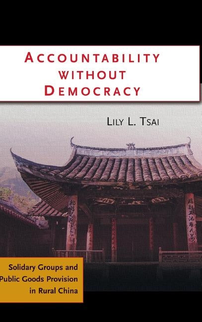 Accountability Without Democracy: Solidary Groups and Public Goods Provision in Rural China by Tsai, Lily Lee