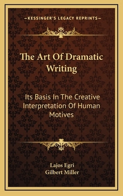 The Art of Dramatic Writing: Its Basis in the Creative Interpretation of Human Motives by Egri, Lajos