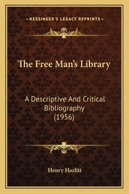 The Free Man's Library: A Descriptive And Critical Bibliography (1956) by Hazlitt, Henry