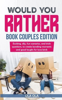 Would You Rather Book Couples Edition: Exciting, Silly, Fun Scenarios and Trick Questions to Create Bonding Moments and Good Laughs for Love Birds by Ola, Ola