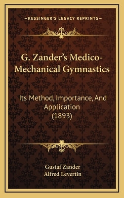G. Zander's Medico-Mechanical Gymnastics: Its Method, Importance, And Application (1893) by Zander, Gustaf