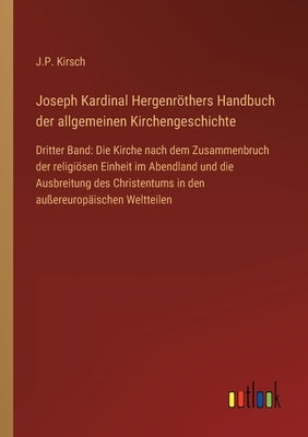 Joseph Kardinal Hergenröthers Handbuch der allgemeinen Kirchengeschichte: Dritter Band: Die Kirche nach dem Zusammenbruch der religiösen Einheit im Ab by Kirsch, J. P.