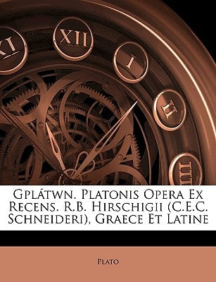 Gplátwn. Platonis Opera Ex Recens. R.B. Hirschigii (C.E.C. Schneideri), Graece Et Latine by Plato