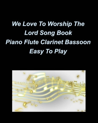 We Love To Worship The Lord Song Book Piano Flute Clarinet Bassoon Easy To Play: Piano Flute Clarinet Bassoon Easy Church Worship Praise Special Music by Taylor, Mary