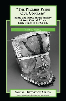 The Pygmies Were Our Compass: Bantu and Batwa in the History of West Central Africa, Early Times to C. 1900 C.E. by Klieman, Kairn A.
