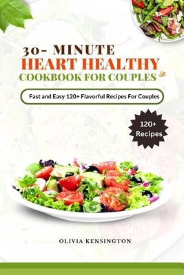 30-Minutes HEART HEALTHY COOKBOOK FOR COUPLES: Fast and Easy 120+flavorful Recipes for couples by Kensington, Olivia