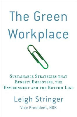 The Green Workplace: Sustainable Strategies That Benefit Employees, the Environment, and the Bottom Line by Stringer, Leigh