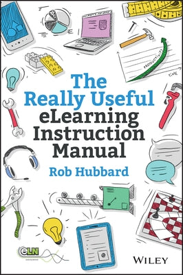 The Really Useful Elearning Instruction Manual: Your Toolkit for Putting Elearning Into Practice by Hubbard, Rob
