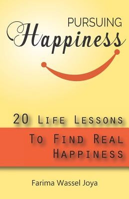 Pursuing the Happiness: 20 Life Lessons to Find The Real Happiness by Joya, Farima