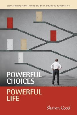 Powerful Choices, Powerful Life by Good, Sharon
