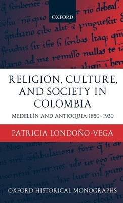 Religion, Society, and Culture in Colombia: Antioquia and Medellín 1850-1930 by Londoño-Vega, Patricia