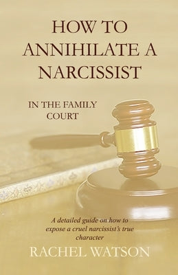How To Annihilate A Narcissist: In The Family Court by Watson, Rachel