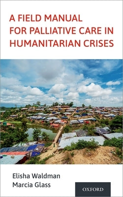 A Field Manual for Palliative Care in Humanitarian Crises by Waldman, Elisha